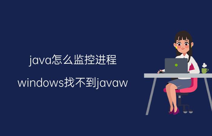 java怎么监控进程 windows找不到javaw，怎么办？